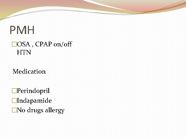 PMH �OSA , CPAP on/off HTN Medication �Perindopril �Indapamide �No drugs allergy 