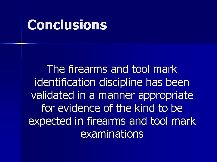 Conclusions The firearms and tool mark identification discipline has been validated in a manner