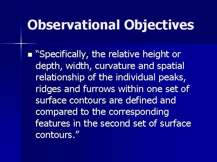 Observational Objectives n “Specifically, the relative height or depth, width, curvature and spatial relationship