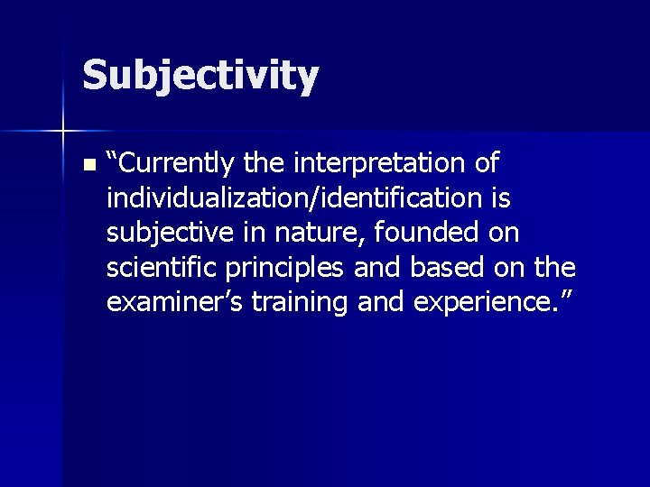 Subjectivity n “Currently the interpretation of individualization/identification is subjective in nature, founded on scientific