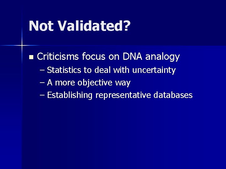 Not Validated? n Criticisms focus on DNA analogy – Statistics to deal with uncertainty