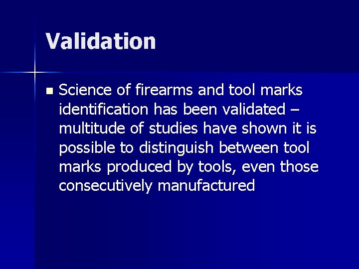 Validation n Science of firearms and tool marks identification has been validated – multitude