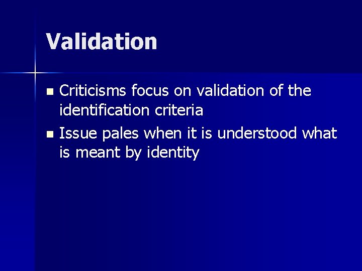 Validation Criticisms focus on validation of the identification criteria n Issue pales when it
