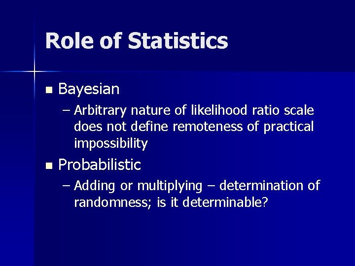 Role of Statistics n Bayesian – Arbitrary nature of likelihood ratio scale does not