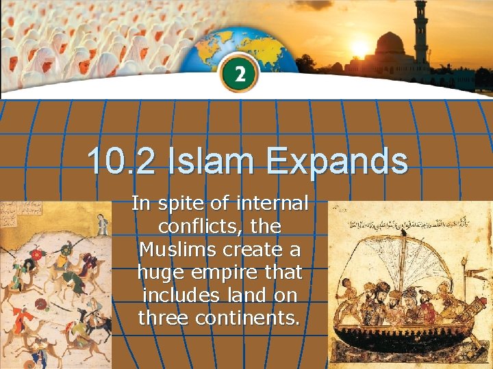 10. 2 Islam Expands In spite of internal conflicts, the Muslims create a huge