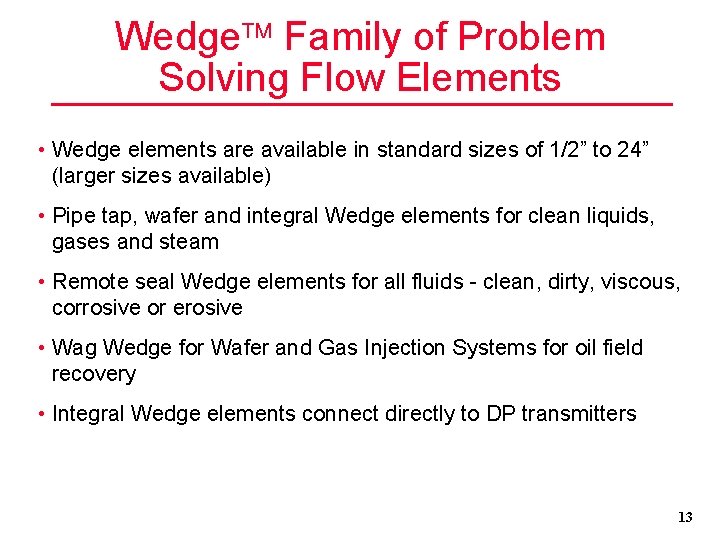 Wedge Family of Problem Solving Flow Elements • Wedge elements are available in standard