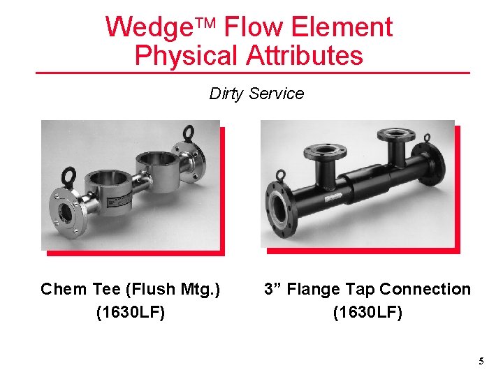 Wedge Flow Element Physical Attributes Dirty Service Chem Tee (Flush Mtg. ) (1630 LF)