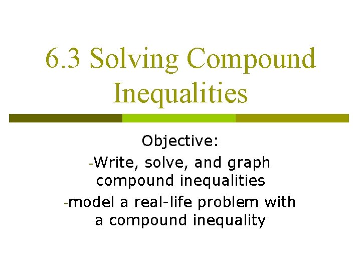 6. 3 Solving Compound Inequalities Objective: -Write, solve, and graph compound inequalities -model a