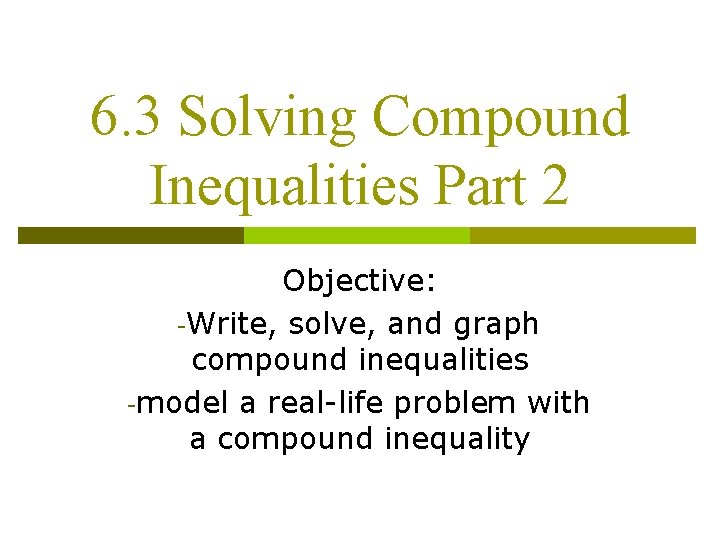 6. 3 Solving Compound Inequalities Part 2 Objective: -Write, solve, and graph compound inequalities