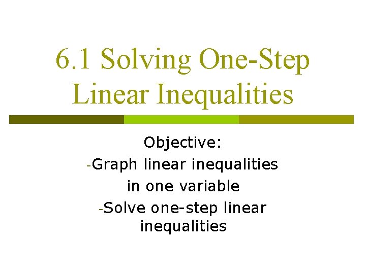 6. 1 Solving One-Step Linear Inequalities Objective: -Graph linear inequalities in one variable -Solve