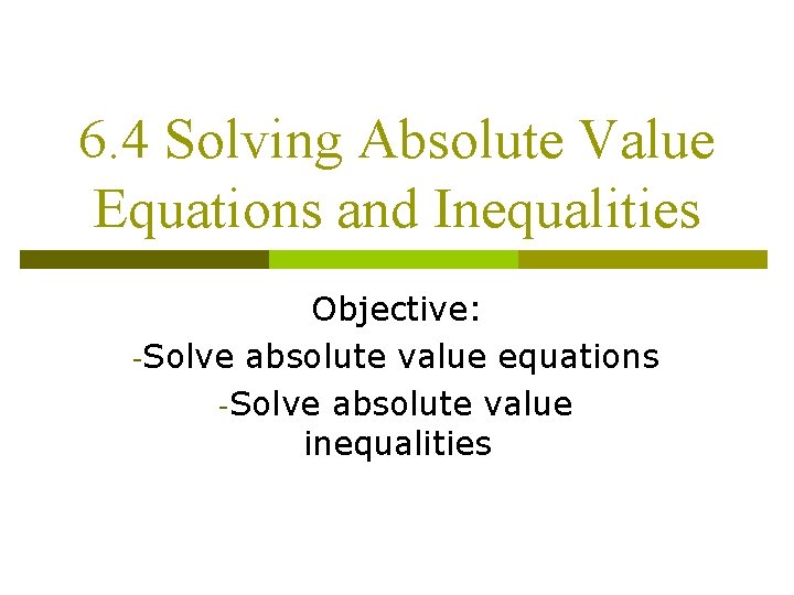 6. 4 Solving Absolute Value Equations and Inequalities Objective: -Solve absolute value equations -Solve