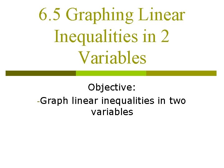 6. 5 Graphing Linear Inequalities in 2 Variables Objective: -Graph linear inequalities in two