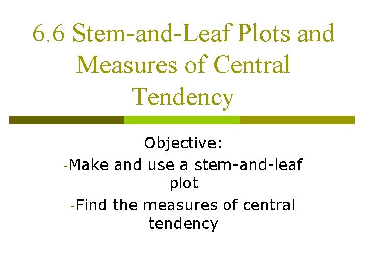 6. 6 Stem-and-Leaf Plots and Measures of Central Tendency Objective: -Make and use a