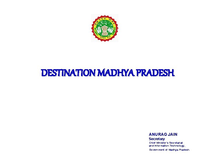 DESTINATION MADHYA PRADESH ANURAG JAIN Secretary Chief Minister's Secretariat and Information Technology, Government of