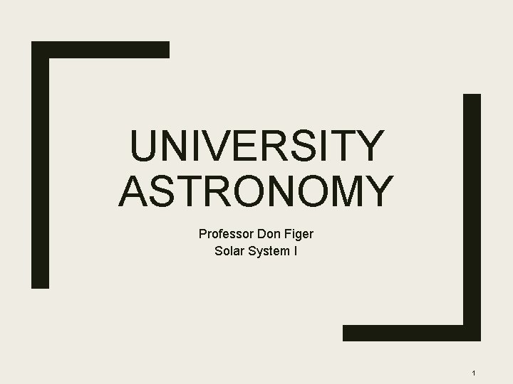 UNIVERSITY ASTRONOMY Professor Don Figer Solar System I 1 
