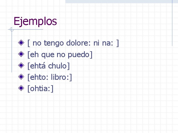 Ejemplos [ no tengo dolore: ni na: ] [eh que no puedo] [ehtá chulo]