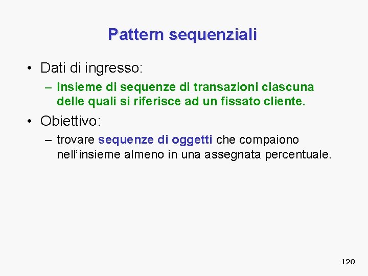 Pattern sequenziali • Dati di ingresso: – Insieme di sequenze di transazioni ciascuna delle