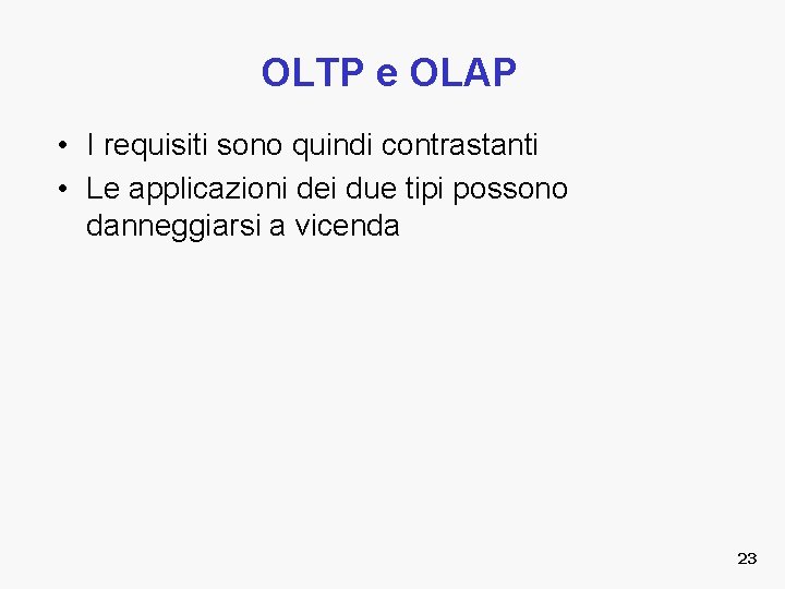 OLTP e OLAP • I requisiti sono quindi contrastanti • Le applicazioni dei due