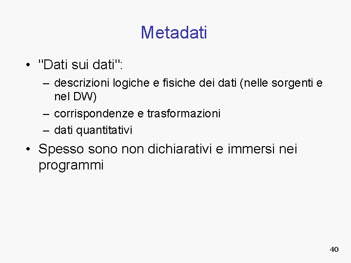 Metadati • "Dati sui dati": – descrizioni logiche e fisiche dei dati (nelle sorgenti