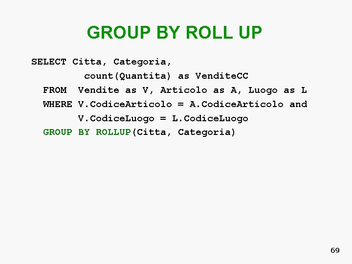 GROUP BY ROLL UP SELECT Citta, Categoria, count(Quantita) as Vendite. CC FROM Vendite as