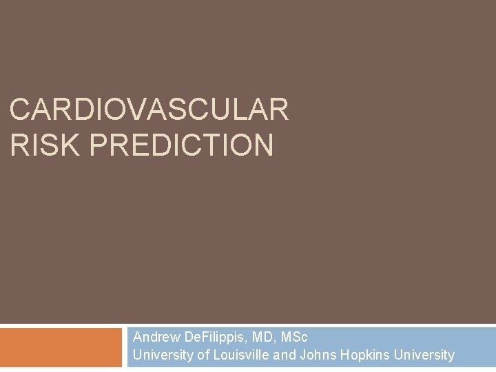 CARDIOVASCULAR RISK PREDICTION Andrew De. Filippis, MD, MSc University of Louisville and Johns Hopkins