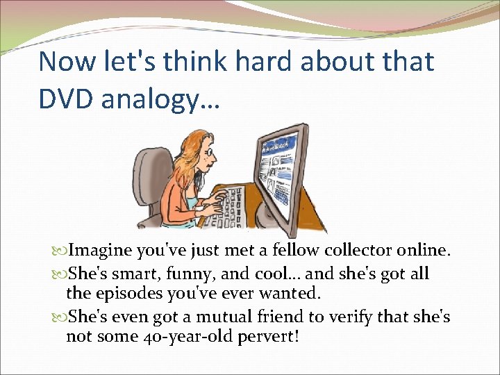 Now let's think hard about that DVD analogy… Imagine you've just met a fellow