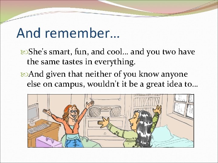 And remember… She's smart, fun, and cool… and you two have the same tastes