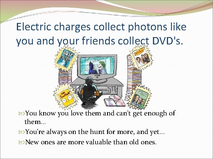 Electric charges collect photons like you and your friends collect DVD's. You know you