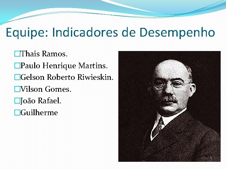 Equipe: Indicadores de Desempenho �Thais Ramos. �Paulo Henrique Martins. �Gelson Roberto Riwieskin. �Vilson Gomes.