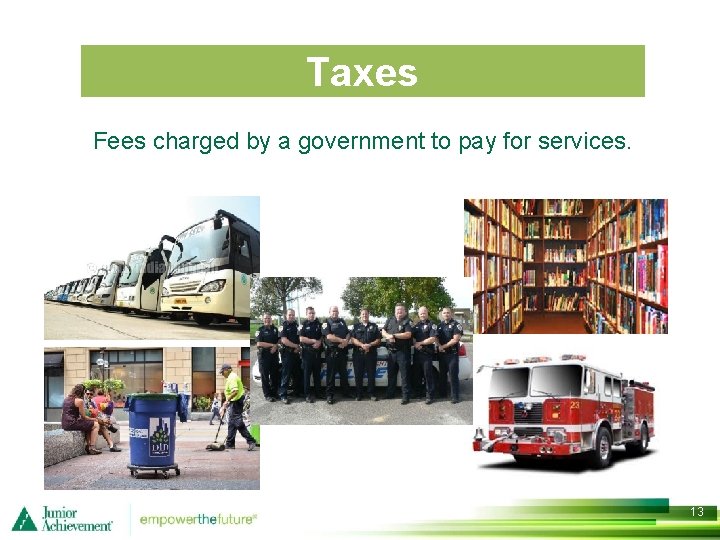 Taxes Fees charged by a government to pay for services. 13 
