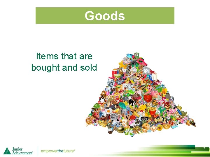 Goods Items that are bought and sold 7 