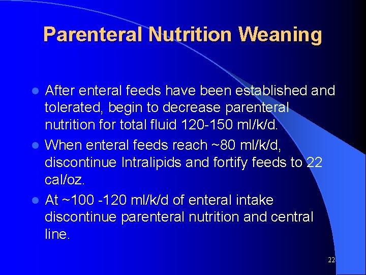 Parenteral Nutrition Weaning After enteral feeds have been established and tolerated, begin to decrease