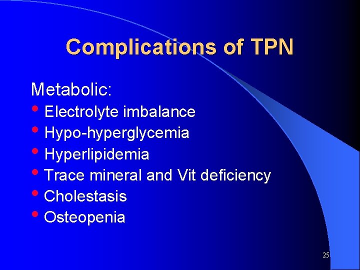 Complications of TPN Metabolic: • Electrolyte imbalance • Hypo-hyperglycemia • Hyperlipidemia • Trace mineral