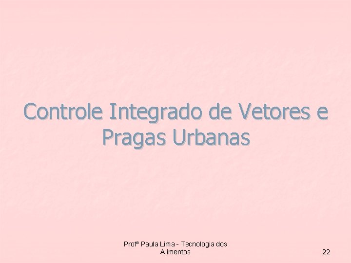 Controle Integrado de Vetores e Pragas Urbanas Profª Paula Lima - Tecnologia dos Alimentos