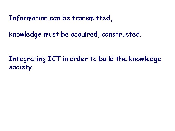 Information can be transmitted, knowledge must be acquired, constructed. Integrating ICT in order to