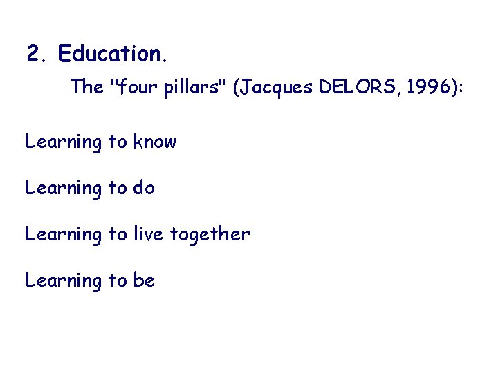 2. Education. The "four pillars" (Jacques DELORS, 1996): Learning to know Learning to do