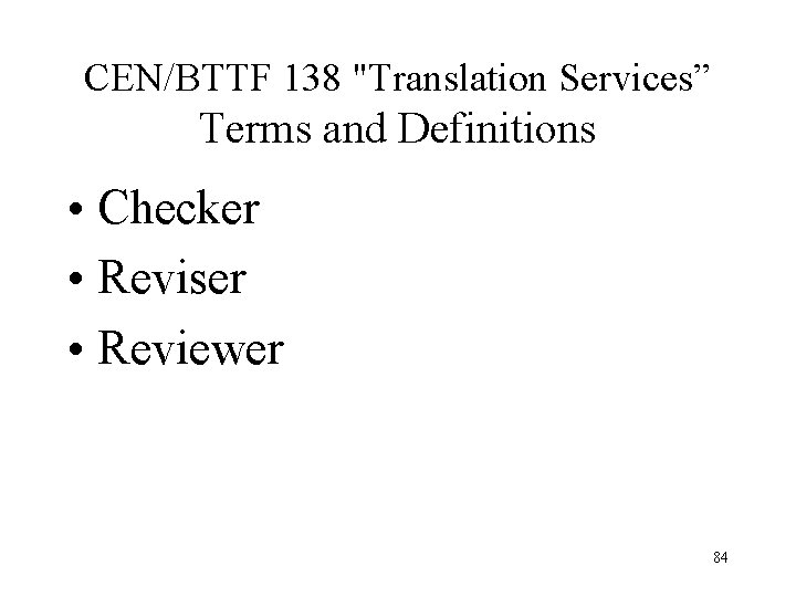 CEN/BTTF 138 "Translation Services” Terms and Definitions • Checker • Reviser • Reviewer 84