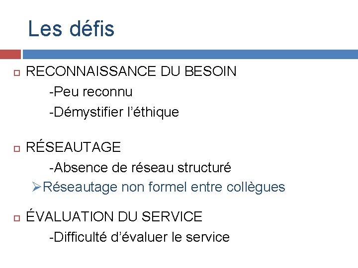 Les défis RECONNAISSANCE DU BESOIN -Peu reconnu -Démystifier l’éthique RÉSEAUTAGE -Absence de réseau structuré