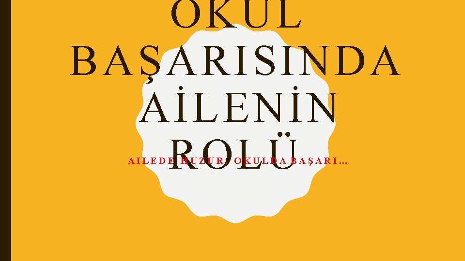 OKUL BAŞARISINDA AİLENİN ROLÜ AILEDE HUZUR, OKULDA BAŞARI… 