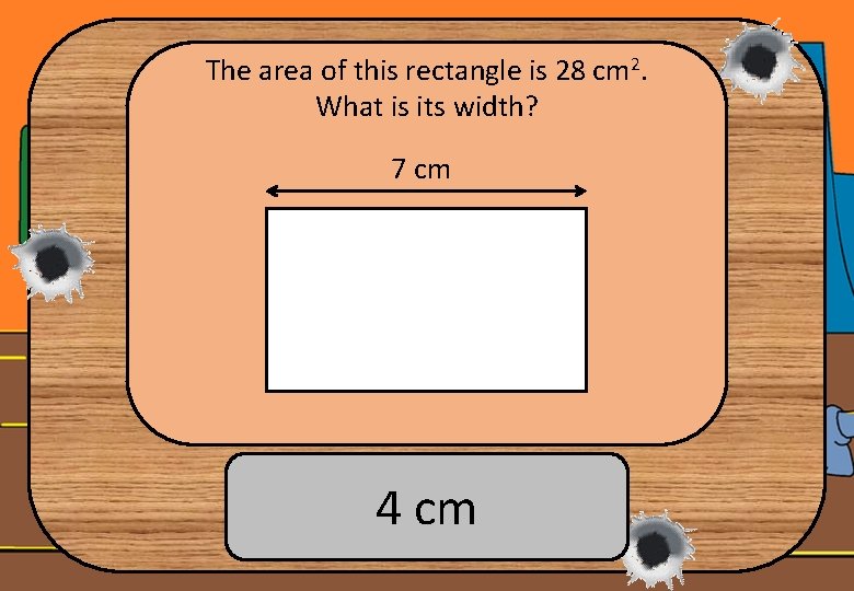 The area of this rectangle is 28 cm 2. What is its width? 7