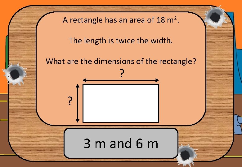 A rectangle has an area of 18 m 2. The length is twice the