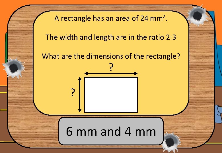 A rectangle has an area of 24 mm 2. The width and length are