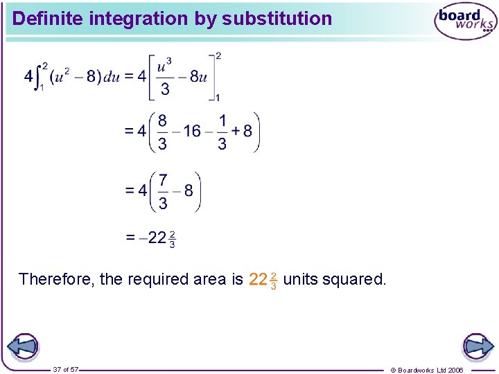 Definite integration by substitution Therefore, the required area is 37 of 57 units squared.