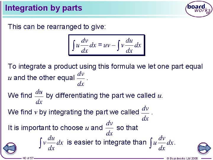 Integration by parts This can be rearranged to give: To integrate a product using