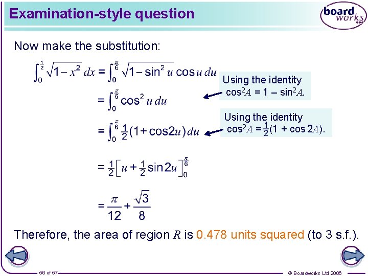 Examination-style question Now make the substitution: Using the identity cos 2 A = 1