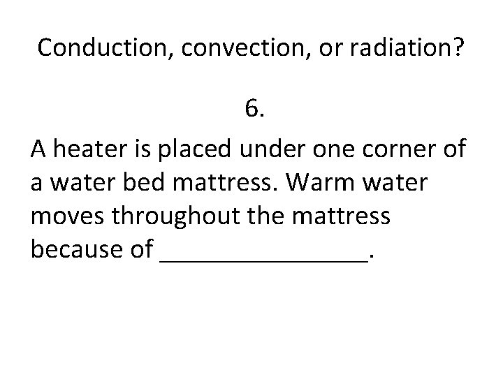 Conduction, convection, or radiation? 6. A heater is placed under one corner of a