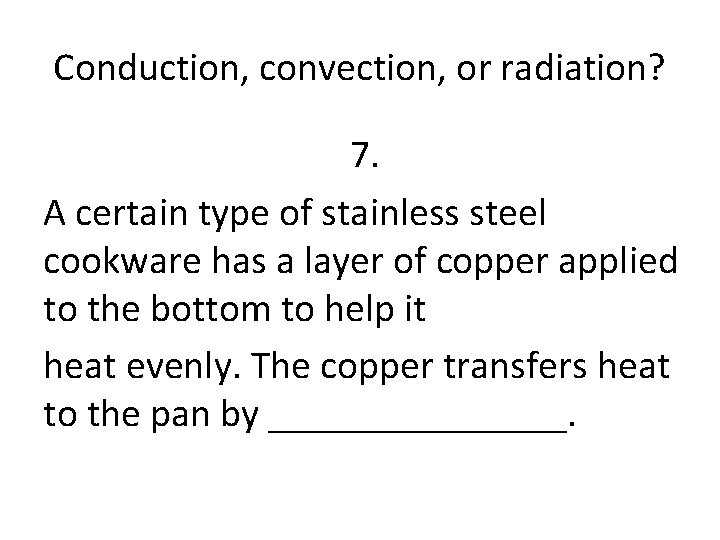 Conduction, convection, or radiation? 7. A certain type of stainless steel cookware has a