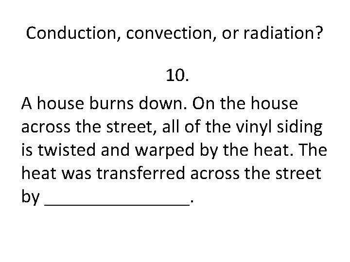 Conduction, convection, or radiation? 10. A house burns down. On the house across the