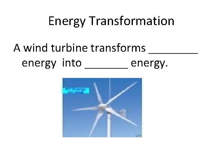 Energy Transformation A wind turbine transforms ____ energy into _______ energy. 