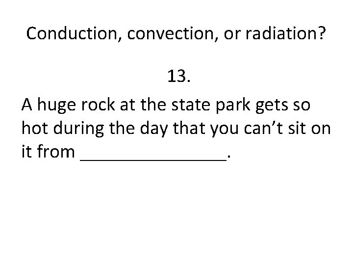 Conduction, convection, or radiation? 13. A huge rock at the state park gets so